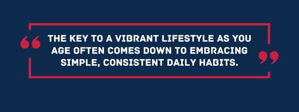 infographic that says 'The key to a vibrant lifestyle as you age often comes down to embracing simple, consistent daily habits.'